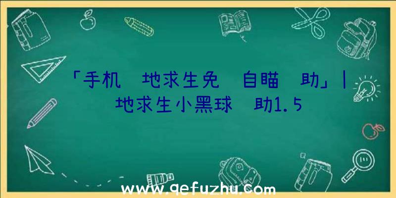 「手机绝地求生免费自瞄辅助」|绝地求生小黑球辅助1.5